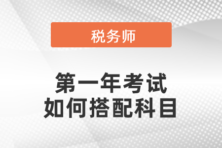 剛考過中級(jí)職稱的稅務(wù)師第一年考試如何搭配科目