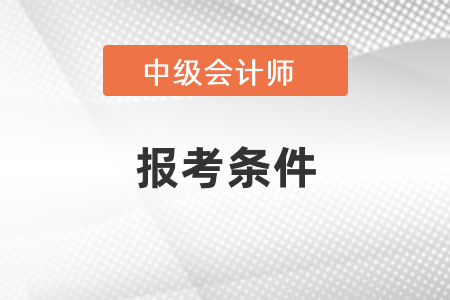 2021年北京中級會計(jì)師報(bào)考條件是什么
