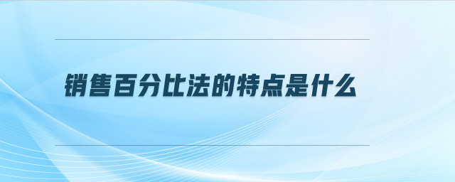 銷售百分比法的特點(diǎn)是什么
