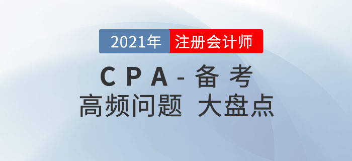 2021年注冊會計師備考，高頻問題大盤點！