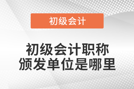 初級(jí)會(huì)計(jì)職稱頒發(fā)單位是哪里