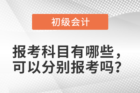 初級會計報考科目有哪些，可以分別報考嗎？
