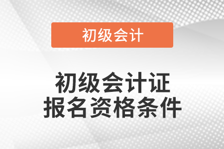 初級(jí)會(huì)計(jì)證報(bào)名資格條件