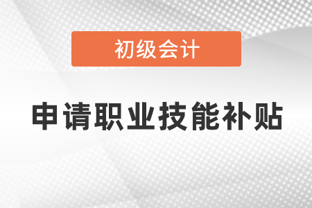 初級(jí)會(huì)計(jì)申請(qǐng)職業(yè)技能補(bǔ)貼