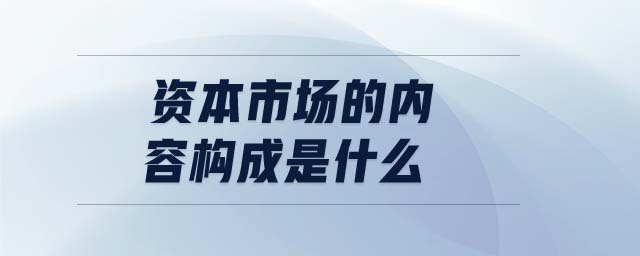 資本市場(chǎng)的內(nèi)容構(gòu)成是什么