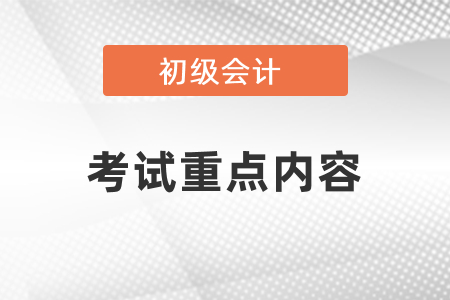 初級(jí)會(huì)計(jì)考試有哪些是重點(diǎn)內(nèi)容？