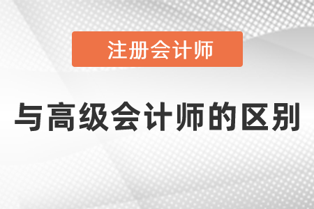 注冊會計(jì)師與高級會計(jì)師的區(qū)別