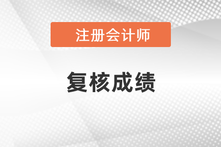 注冊會計師考試復(fù)核成績什么時候出