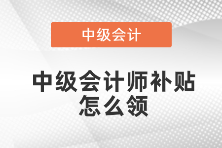 中級會計師補(bǔ)貼怎么領(lǐng)