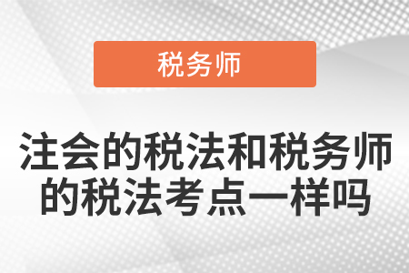 注會(huì)的稅法和稅務(wù)師的稅法考點(diǎn)一樣嗎