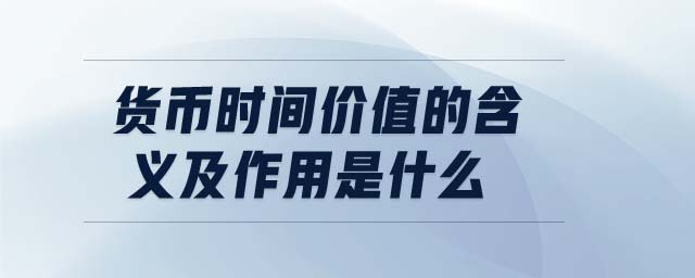 貨幣時(shí)間價(jià)值的含義及作用是什么