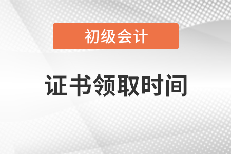 初級會計(jì)職稱證書領(lǐng)取時(shí)間