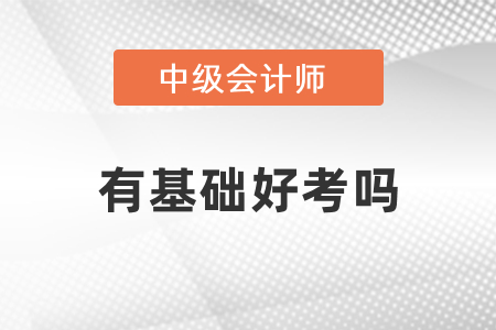 有基礎考中級會計好考嗎？