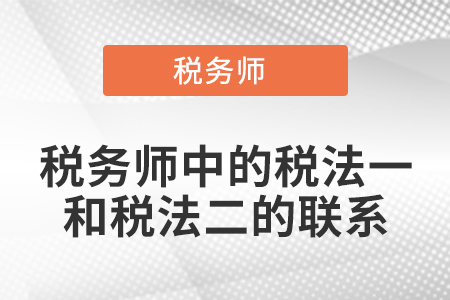 稅務師中的稅法一和稅法二的聯(lián)系