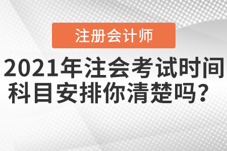 2021年注會(huì)考試時(shí)間科目安排你清楚嗎？