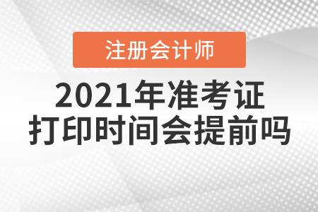 2021年注冊(cè)會(huì)計(jì)師準(zhǔn)考證打印時(shí)間會(huì)提前嗎？