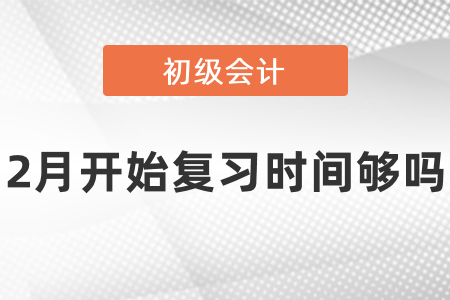 2月才開始學(xué)習(xí)初級會計時間夠嗎？
