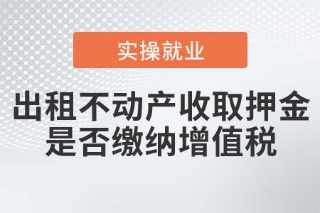出租不動(dòng)產(chǎn)收取押金是否繳納增值稅？