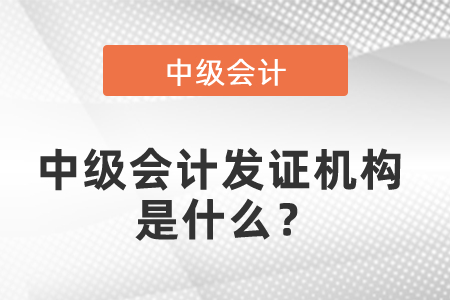 中級(jí)會(huì)計(jì)發(fā)證機(jī)構(gòu)是什么？