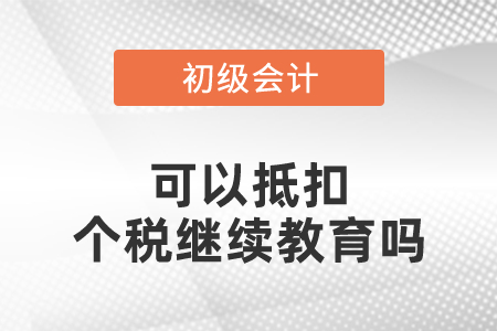 初級(jí)會(huì)計(jì)可以抵扣個(gè)稅繼續(xù)教育嗎