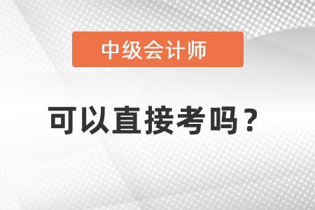 中級(jí)會(huì)計(jì)能直接考嗎？