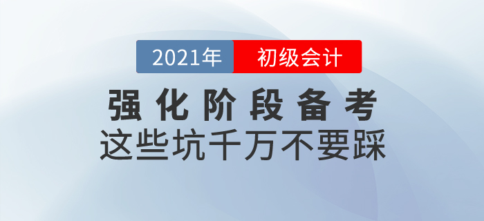 初級會計強(qiáng)化階段備考，這些坑千萬不要踩！