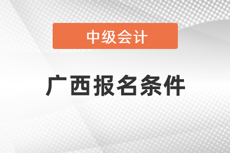 廣西報名中級會計職稱條件