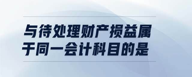 與待處理財產(chǎn)損益屬于同一會計科目的是