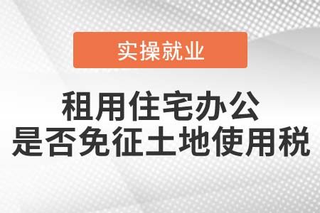 租用居民住宅辦公，是否免征土地使用稅？