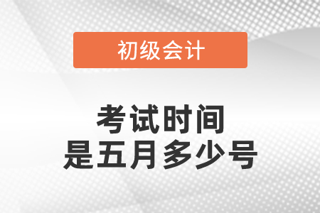 初級會計(jì)考試時(shí)間是五月多少號