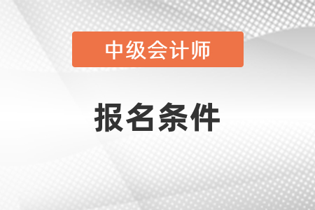 遼寧中級(jí)會(huì)計(jì)職稱考試報(bào)名條件