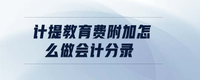計提教育費(fèi)附加怎么做會計分錄