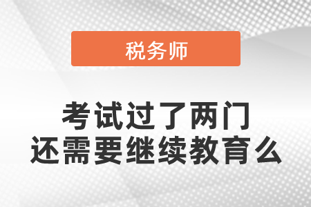 稅務(wù)師考試過了兩門還需要繼續(xù)教育么