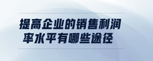 提高企業(yè)的銷售利潤率水平有哪些途徑