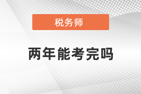稅務(wù)師兩年能全部考完嗎？
