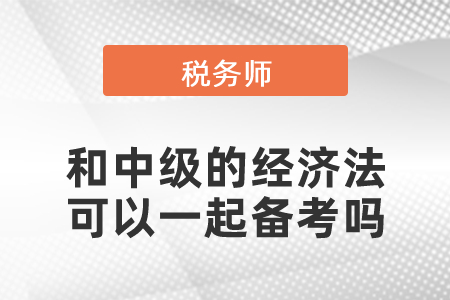 稅務(wù)師和中級的經(jīng)濟(jì)法可以一起備考嗎