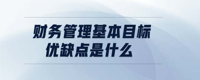 財(cái)務(wù)管理基本目標(biāo)優(yōu)缺點(diǎn)是什么