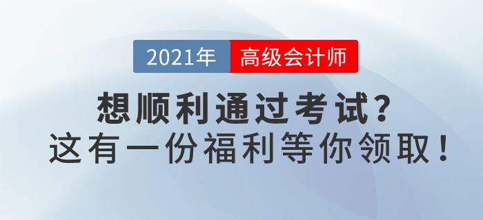 2021年你想順利通過高級會計考試嗎？這有一份福利等你領(lǐng)??！