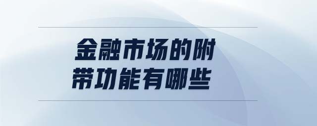 金融市場(chǎng)的附帶功能有哪些