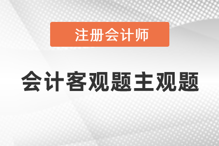 cpa會(huì)計(jì)客觀題主觀題