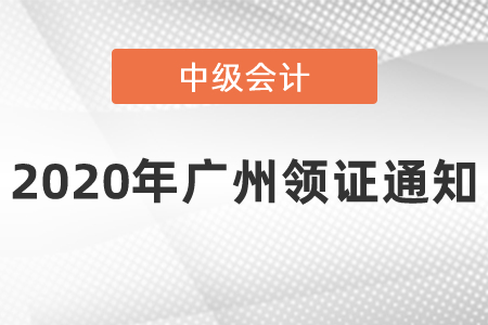 2020年廣州中級(jí)會(huì)計(jì)領(lǐng)證通知