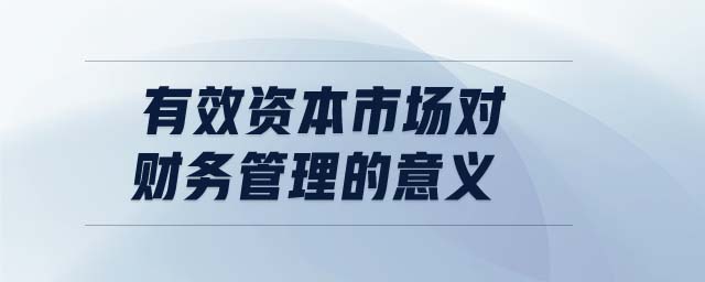 有效資本市場(chǎng)對(duì)財(cái)務(wù)管理的意義