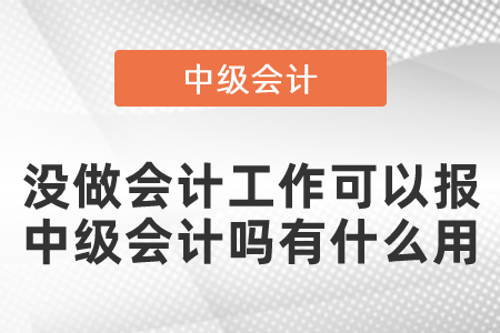 沒做會(huì)計(jì)工作可以報(bào)中級(jí)會(huì)計(jì)嗎有什么用