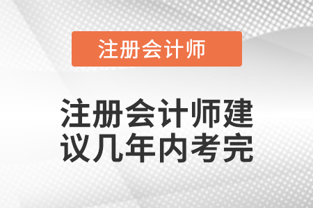 注冊會(huì)計(jì)師建議幾年內(nèi)考完