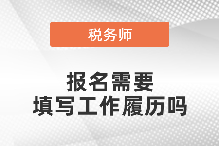 稅務(wù)師報(bào)名需要填寫工作履歷嗎