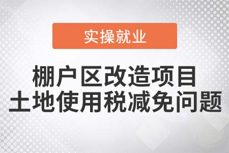 棚戶區(qū)改造項目，可以減免土地使用稅嗎？