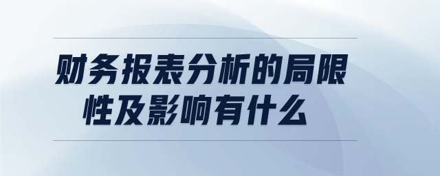 財(cái)務(wù)報(bào)表分析的局限性及影響有什么