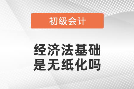 初級(jí)會(huì)計(jì)考試經(jīng)濟(jì)法基礎(chǔ)是無(wú)紙化嗎