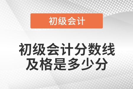 初級(jí)會(huì)計(jì)分?jǐn)?shù)線(xiàn)及格是多少分