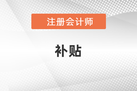 注冊(cè)會(huì)計(jì)師可以領(lǐng)取補(bǔ)貼嗎？